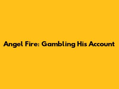 Angel Fire: Gambling His Account