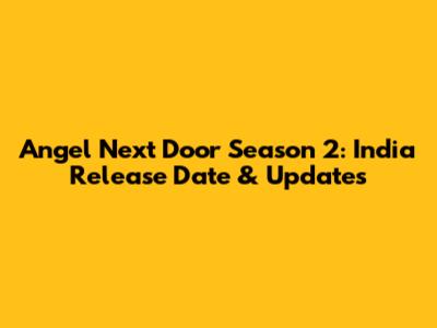 Angel Next Door Season 2: India Release Date & Updates