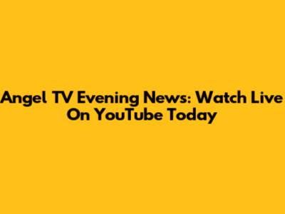 Angel TV Evening News: Watch Live On YouTube Today