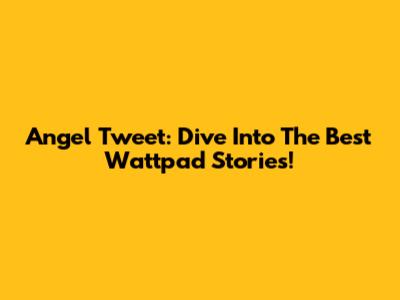 Angel Tweet: Dive Into The Best Wattpad Stories!
