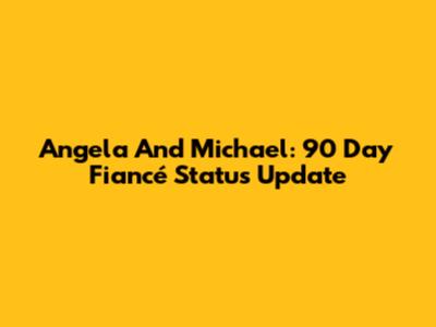 Angela And Michael: 90 Day Fiancé Status Update