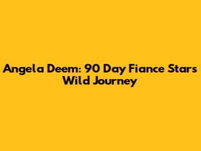 Angela Deem: 90 Day Fiance Star's Wild Journey