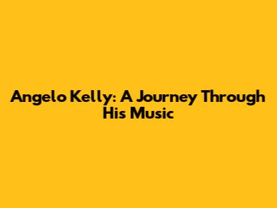 Angelo Kelly: A Journey Through His Music