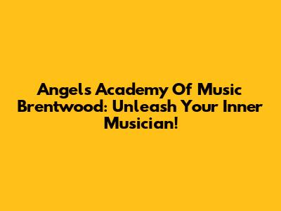 Angels Academy Of Music Brentwood: Unleash Your Inner Musician!