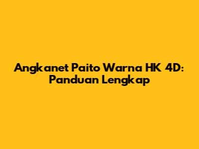 Angkanet Paito Warna HK 4D: Panduan Lengkap