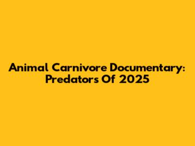 Animal Carnivore Documentary: Predators Of 2025