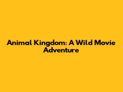 Animal Kingdom: A Wild Movie Adventure