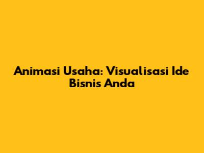 Animasi Usaha: Visualisasi Ide Bisnis Anda