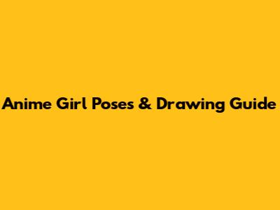 Anime Girl Poses & Drawing Guide