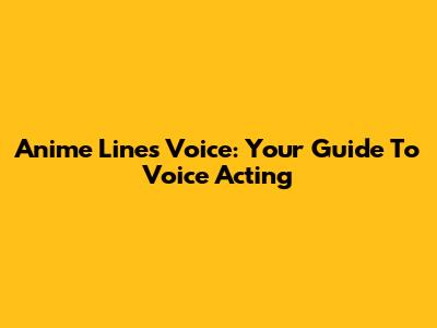 Anime Lines Voice: Your Guide To Voice Acting