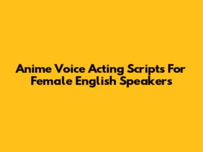 Anime Voice Acting Scripts For Female English Speakers
