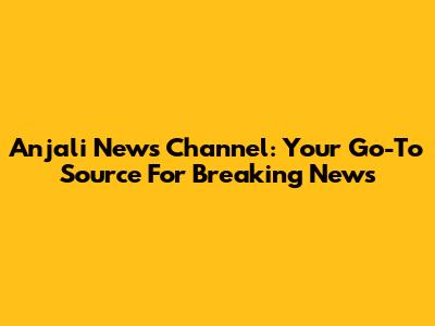 Anjali News Channel: Your Go-To Source For Breaking News