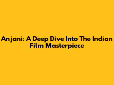 Anjani: A Deep Dive Into The Indian Film Masterpiece