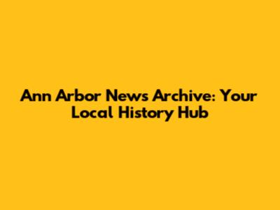 Ann Arbor News Archive: Your Local History Hub
