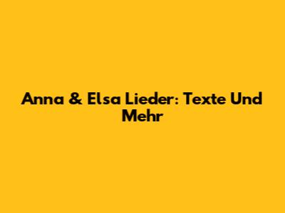 Anna & Elsa Lieder: Texte Und Mehr