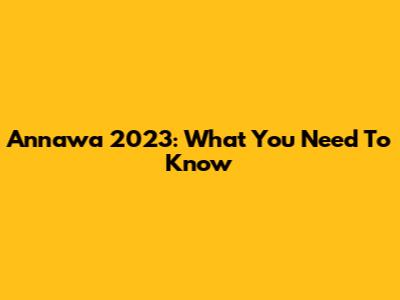 Annawa 2023: What You Need To Know