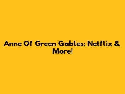 Anne Of Green Gables: Netflix & More!