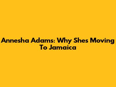 Annesha Adams: Why She's Moving To Jamaica