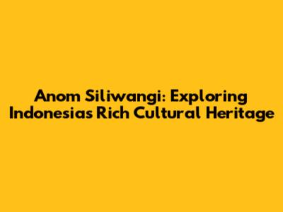 Anom Siliwangi: Exploring Indonesia's Rich Cultural Heritage