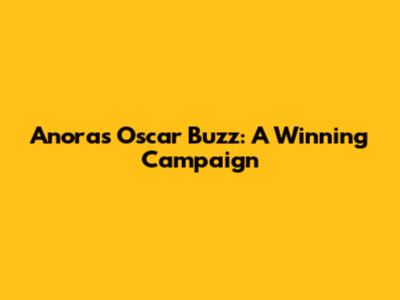 Anora's Oscar Buzz: A Winning Campaign