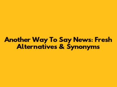 Another Way To Say News: Fresh Alternatives & Synonyms