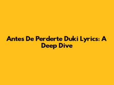Antes De Perderte Duki Lyrics: A Deep Dive