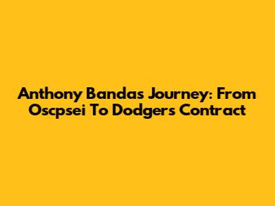 Anthony Banda's Journey: From Oscpsei To Dodgers Contract
