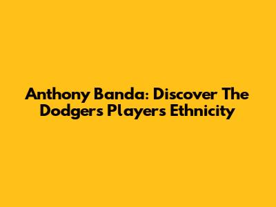Anthony Banda: Discover The Dodgers Player's Ethnicity