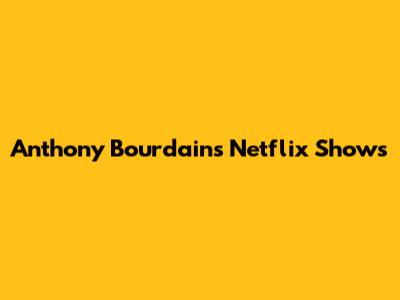 Anthony Bourdain's Netflix Shows