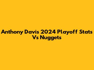 Anthony Davis' 2024 Playoff Stats Vs Nuggets