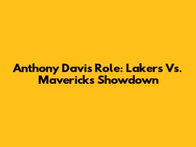 Anthony Davis' Role: Lakers Vs. Mavericks Showdown