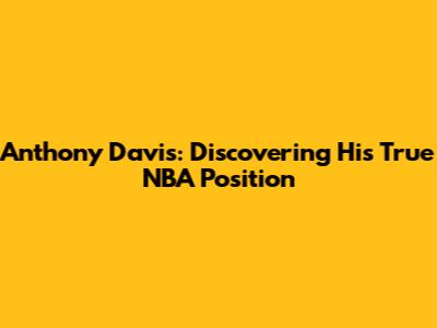 Anthony Davis: Discovering His True NBA Position