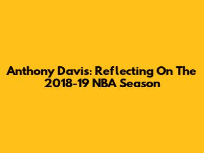 Anthony Davis: Reflecting On The 2018-19 NBA Season