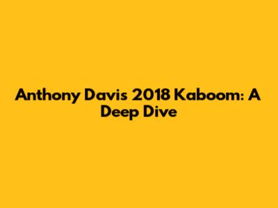 Anthony Davis 2018 Kaboom: A Deep Dive