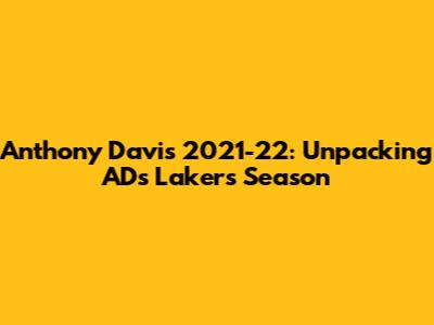 Anthony Davis 2021-22: Unpacking AD's Lakers Season