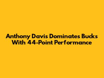 Anthony Davis Dominates Bucks With 44-Point Performance