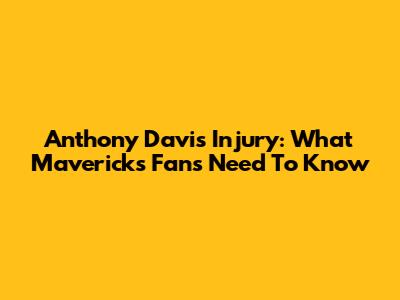 Anthony Davis Injury: What Mavericks Fans Need To Know