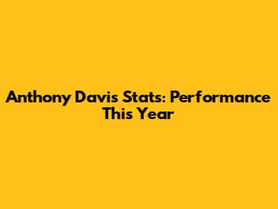 Anthony Davis Stats: Performance This Year