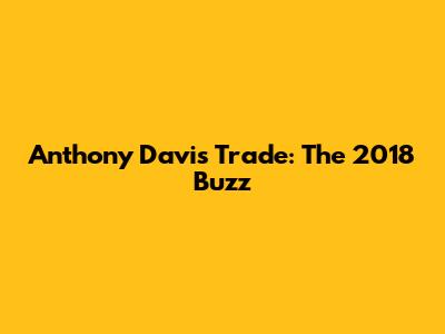 Anthony Davis Trade: The 2018 Buzz