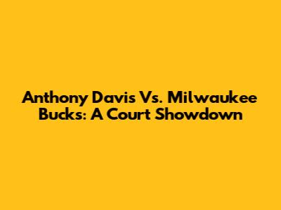 Anthony Davis Vs. Milwaukee Bucks: A Court Showdown