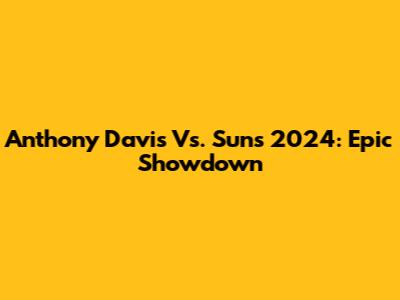 Anthony Davis Vs. Suns 2024: Epic Showdown