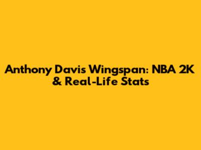 Anthony Davis Wingspan: NBA 2K & Real-Life Stats