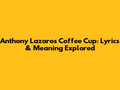 Anthony Lazaro's Coffee Cup: Lyrics & Meaning Explored