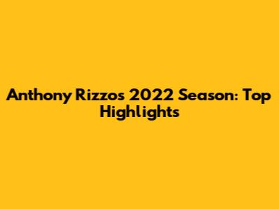 Anthony Rizzo's 2022 Season: Top Highlights