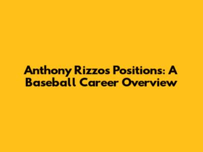 Anthony Rizzo's Positions: A Baseball Career Overview