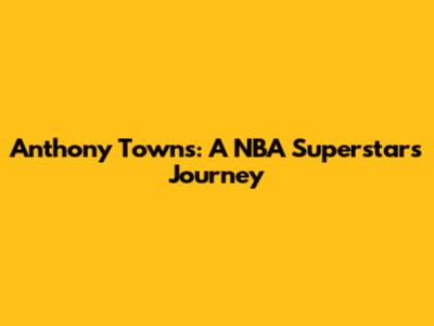 Anthony Towns: A NBA Superstar's Journey