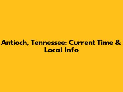 Antioch, Tennessee: Current Time & Local Info