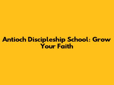 Antioch Discipleship School: Grow Your Faith