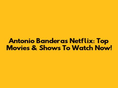 Antonio Banderas Netflix: Top Movies & Shows To Watch Now!