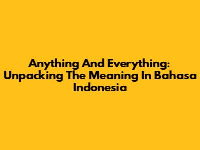 Anything And Everything: Unpacking The Meaning In Bahasa Indonesia